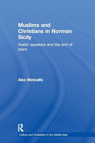 Muslims and Christians in Norman Sicily: Arabic-Speakers and the End of Islam (Culture and Civilization in the Middle East)