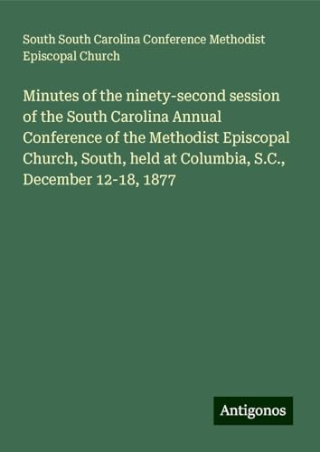 Minutes of the ninety-second session of the South Carolina Annual Conference of the Methodist Episcopal Church, South, held at Columbia, S.C., December 12-18, 1877
