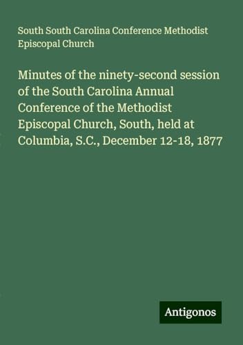 Minutes of the ninety-second session of the South Carolina Annual Conference of the Methodist Episcopal Church, South, held at Columbia, S.C., December 12-18, 1877