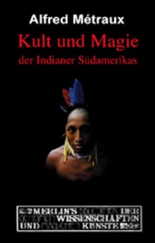 Kult und Magie der Indianer Südamerikas: Magier und Missionare am Amazonas (Merlins Bibliothek der geheimen Wissenschaften und magischen Künste)