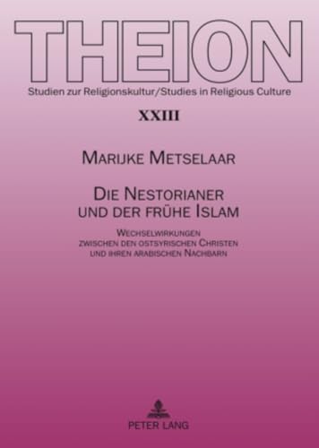 Die Nestorianer und der frühe Islam: Wechselwirkungen zwischen den ostsyrischen Christen und ihren arabischen Nachbarn (Theion, Band 23)