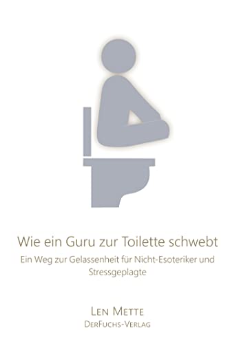 Wie ein Guru zur Toilette schwebt: Ein Weg zur Gelassenheit für Nicht-Esoteriker und Stressgeplagte (Nochmal langsam, bidde.) von Books on Demand