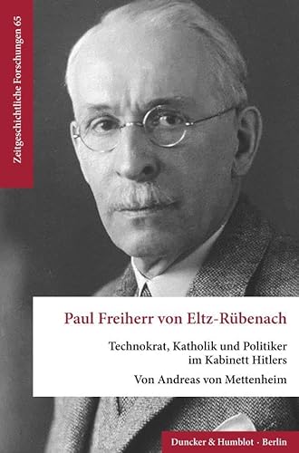 Paul Freiherr von Eltz-Rübenach.: Technokrat, Katholik und Politiker im Kabinett Hitlers. (Zeitgeschichtliche Forschungen) von Duncker & Humblot Gmbh