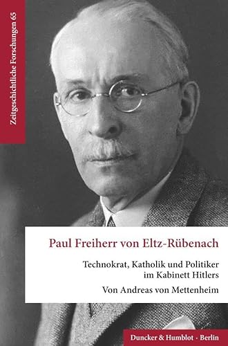 Paul Freiherr von Eltz-Rübenach.: Technokrat, Katholik und Politiker im Kabinett Hitlers. (Zeitgeschichtliche Forschungen) von Duncker & Humblot
