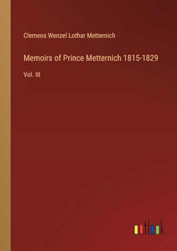 Memoirs of Prince Metternich 1815-1829: Vol. III von Outlook Verlag