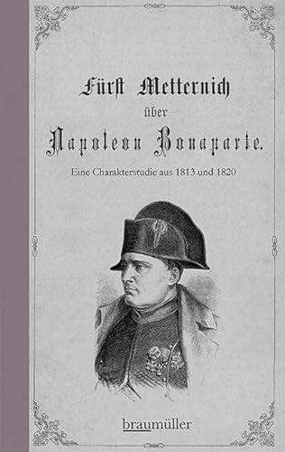 Fürst Metternich über Napoleon Bonaparte: Eine Charakterstudie aus 1813 und 1820