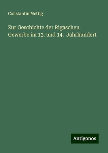Zur Geschichte der Rigaschen Gewerbe im 13. und 14. Jahrhundert von Antigonos Verlag