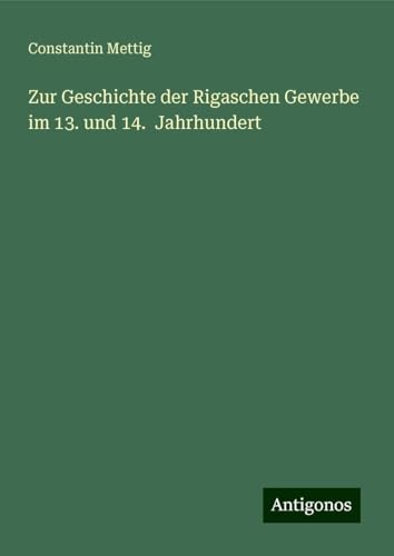 Zur Geschichte der Rigaschen Gewerbe im 13. und 14. Jahrhundert von Antigonos Verlag