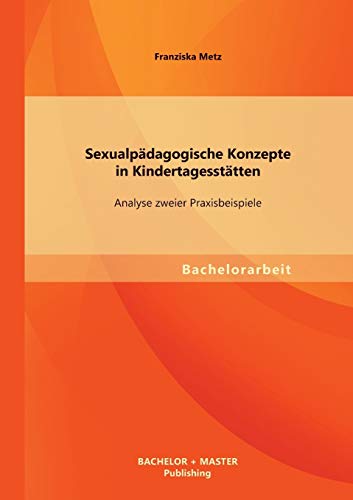 Sexualpädagogische Konzepte in Kindertagesstätten: Analyse zweier Praxisbeispiele von Bachelor + Master Publ.