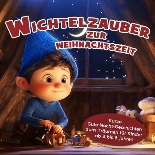 Wichtelzauber zur Weihnachtszeit: Kurze Gute-Nacht-Geschichten zum Träumen für Kinder ab 3 bis 6 Jahren Wichtelzauber zur Weihnachtszeit: Kurze Gute-Nacht-Geschichten zum Träumen für Kinder ab 3 bis 6 Jahren