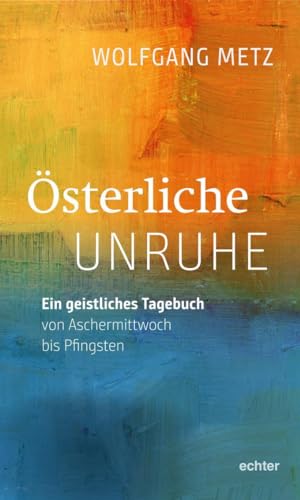 Österliche Unruhe: Ein geistliches Tagebuch von Aschermittwoch bis Pfingsten von Echter Verlag GmbH