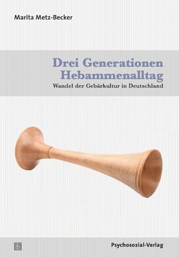 Drei Generationen Hebammenalltag: Wandel der Gebärkultur in Deutschland (Forschung psychosozial)
