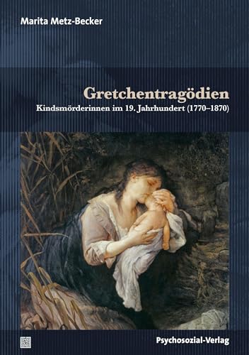 Gretchentragödien: Kindsmörderinnen im 19. Jahrhundert (1770–1870) (Forschung psychosozial) von Psychosozial Verlag GbR