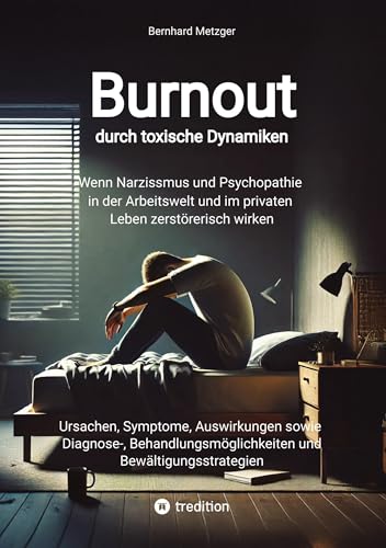 Burnout durch toxische Dynamiken: Wenn Narzissmus und Psychopathie in der Arbeitswelt und im privaten Leben zerstörerisch wirken Burnout durch toxische Dynamiken: Wenn Narzissmus und Psychopathie in der Arbeitswelt und im privaten Leben zerstörerisch wirken von Bernhard Metzger