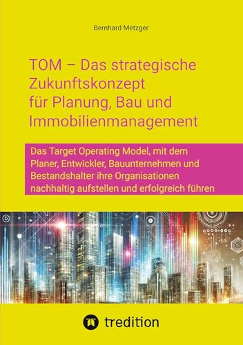 TOM – Das strategische Zukunftskonzept für Planung, Bau und Immobilienmanagement: Das Target Operating Model, mit dem Planer, Entwickler, ... nachhaltig aufstellen und erfolgreich führen TOM – Das strategische Zukunftskonzept für Planung, Bau und Immobilienmanagement: Das Target Operating Model, mit dem Planer, Entwickler, ... nachhaltig aufstellen und erfolgreich führen von SMART WORKS – Strategisches Wissen für Bau. Führung. Zukunft.