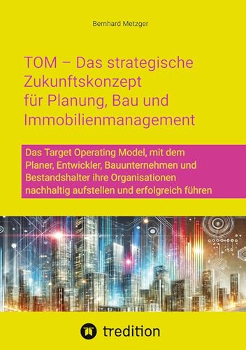 TOM – Das strategische Zukunftskonzept für Planung, Bau und Immobilienmanagement: Das Target Operating Model, mit dem Planer, Entwickler, ... nachhaltig aufstellen und erfolgreich führen TOM – Das strategische Zukunftskonzept für Planung, Bau und Immobilienmanagement: Das Target Operating Model, mit dem Planer, Entwickler, ... nachhaltig aufstellen und erfolgreich führen von SMART WORKS – Strategisches Wissen für Bau. Führung. Zukunft.