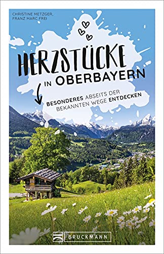 Reiseführer Oberbayern: Herzstücke in Oberbayern: Besonderes abseits der bekannten Wege entdecken. Insidertipps für Touristen und (Neu)Einheimische.