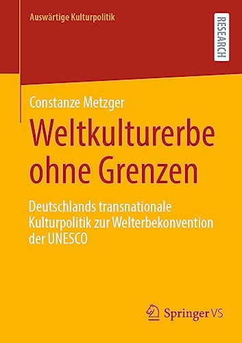 Weltkulturerbe ohne Grenzen: Deutschlands transnationale Kulturpolitik zur Welterbekonvention der UNESCO (Auswärtige Kulturpolitik) von Springer VS