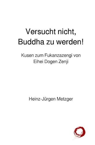 Versucht nicht, Buddha zu werden!: Kusen zum Fukanzazengi von Eihei Dogen Zenji