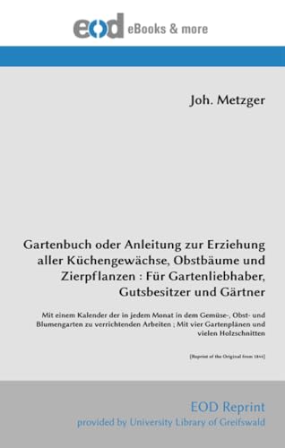 Gartenbuch oder Anleitung zur Erziehung aller Küchengewächse, Obstbäume und Zierpflanzen : Für Gartenliebhaber, Gutsbesitzer und Gärtner