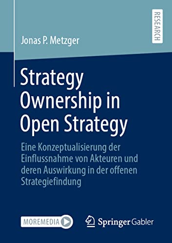 Strategy Ownership in Open Strategy: Eine Konzeptualisierung der Einflussnahme von Akteuren und deren Auswirkung in der offenen Strategiefindung von Springer Gabler