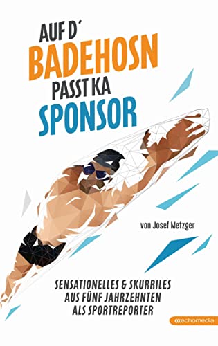 Auf d`Badehosn passt ka Sponsor: Sensationelles & Skurriles aus fünf Jahrzehnten als Sportreporter