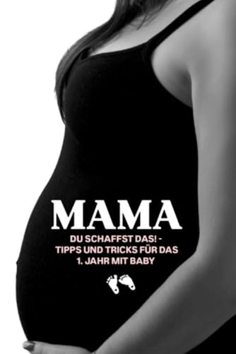 Mama, du schaffst das! – Tipps und Tricks für das 1. Jahr mit Baby von Independently published