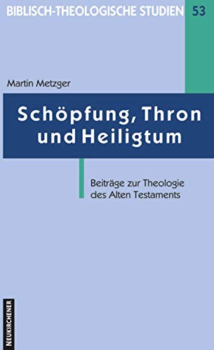 Schöpfung, Thron und Heiligtum (Biblisch-Theologische Studien): Beiträge zur Theologie des Alten Testaments