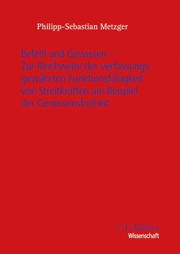 Befehl und Gewissen - Zur Reichweite der verfassungsgewährten Funktionsfähigkeit von Streitkräften am Beispiel der Gewissensfreiheit Befehl und Gewissen - Zur Reichweite der verfassungsgewährten Funktionsfähigkeit von Streitkräften am Beispiel der Gewissensfreiheit