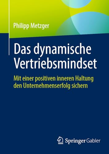 Das dynamische Vertriebsmindset: Mit einer positiven inneren Haltung den Unternehmenserfolg sichern