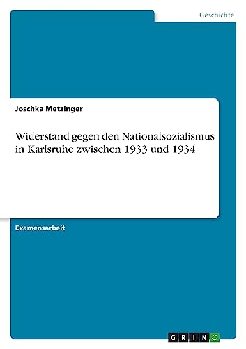Widerstand gegen den Nationalsozialismus in Karlsruhe zwischen 1933 und 1934 von GRIN Verlag