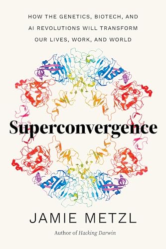 Superconvergence: How the Genetics, Biotech, and AI Revolutions Will Transform our Lives, Work, and World Superconvergence: How the Genetics, Biotech, and AI Revolutions Will Transform our Lives, Work, and World