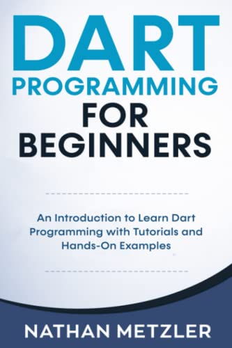 Dart Programming for Beginners: An Introduction to Learn Dart Programming with Tutorials and Hands-On Examples
