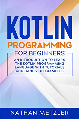 Kotlin Programming for Beginners: An Introduction to Learn the Kotlin Programming Language with Tutorials and Hands-On Examples