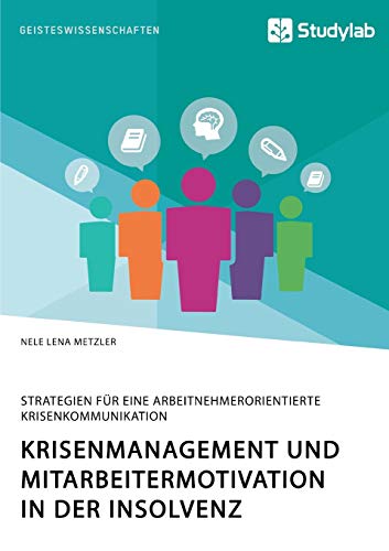 Krisenmanagement und Mitarbeitermotivation in der Insolvenz. Strategien für eine arbeitnehmerorientierte Krisenkommunikation Krisenmanagement und Mitarbeitermotivation in der Insolvenz. Strategien für eine arbeitnehmerorientierte Krisenkommunikation von Studylab