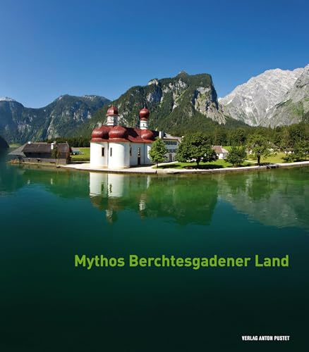 Mythos Berchtesgadener Land: Von Menschen, Ereignissen und der Majestät der Natur Mythos Berchtesgadener Land: Von Menschen, Ereignissen und der Majestät der Natur