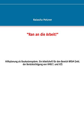 "Ran an die Arbeit!": Hilfeplanung als Baukastensystem. Ein Arbeitsheft für den Bereich WfbM (inkl. der Berücksichtigung von HMB.T. und ICF)