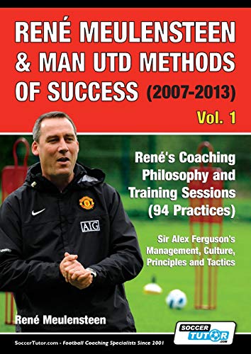 René Meulensteen & Man Utd Methods of Success (2007-2013) - René's Coaching Philosophy and Training Sessions (94 Practices), Sir Alex Ferguson's ... Principles and Tactics (Volume, Band 1)