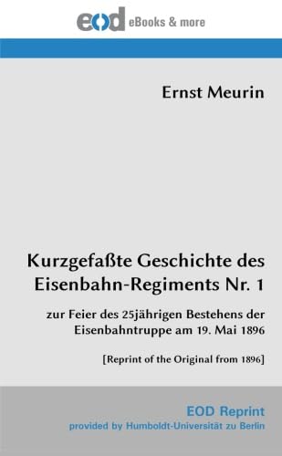 Kurzgefaßte Geschichte des Eisenbahn-Regiments Nr. 1: zur Feier des 25jährigen Bestehens der Eisenbahntruppe am 19. Mai 1896 [Reprint of the Original from 1896] von EOD Network