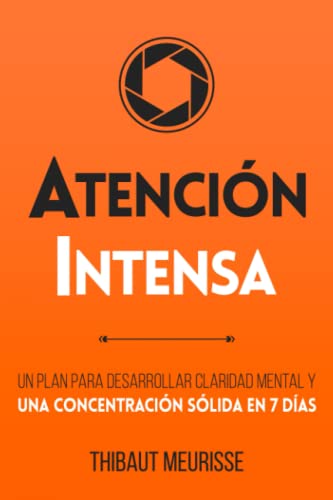 Atención Intensa: Un plan para desarrollar claridad mental y una concentración sólida en 7 días (Colección Productividad, Band 3)