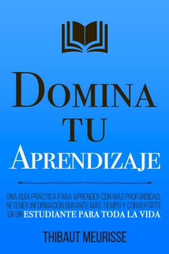 Domina Tu Aprendizaje: Una guía práctica para aprender con más profundidad, retener información durante más tiempo y convertirte en un estudiante para toda la vida (Colección Domina Tu(s)..., Band 9) von Independently published