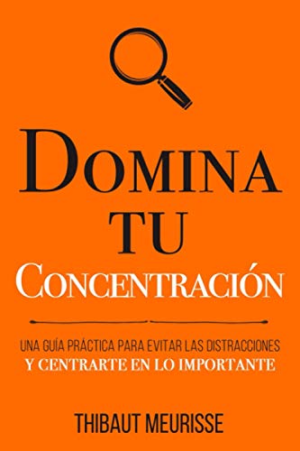 Domina Tu Concentración: Una guía práctica para evitar las distracciones y centrarte en lo importante (Colección Domina Tu(s)..., Band 3)