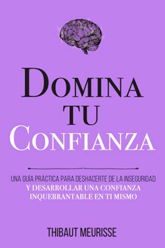Domina Tu Confianza: Una guía práctica para deshacerte de la inseguridad y desarrollar una confianza inquebrantable en ti mismo (Colección Domina Tu(s)..., Band 7)