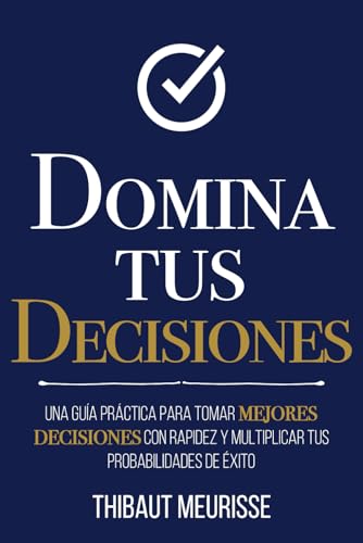 Domina Tus Decisiones: Una guía práctica para tomar mejores decisiones con rapidez y multiplicar tus probabilidades de éxito (Colección Domina Tu(s)..., Band 10) von Self Mastery