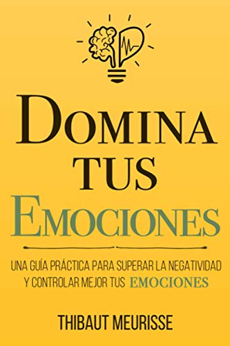 Domina Tus Emociones: Una guía práctica para superar la negatividad y controlar mejor tus emociones (Colección Domina Tu(s)..., Band 1) von Independently Published