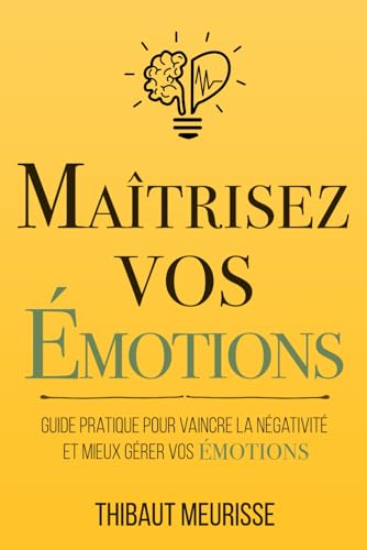 Maîtrisez vos émotions: Guide pratique pour vaincre la négativité et mieux gérer vos émotions (Maîtrise de soi, Band 1) von Independently published