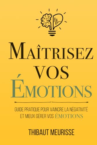 Maîtrisez vos émotions: Guide pratique pour vaincre la négativité et mieux gérer vos émotions (Maîtrise de soi, Band 1) von Independently published