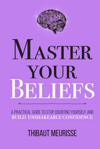 Master Your Beliefs: A Practical Guide to Stop Doubting Yourself and Build Unshakeable Confidence (Mastery Series, Band 7)