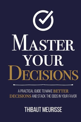 Master Your Decisions: A Practical Guide to Make Better Decisions and Stack the Odds in Your Favor (Mastery Series, Band 10)