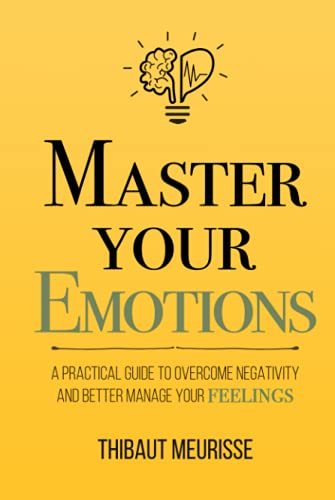 Master Your Emotions: A Practical Guide to Overcome Negativity and Better Manage Your Feelings (Mastery Series, Band 1) Master Your Emotions: A Practical Guide to Overcome Negativity and Better Manage Your Feelings (Mastery Series, Band 1)